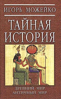 Обложка книги Тайная история. Древний мир. Античный мир, Можейко Игорь Всеволодович