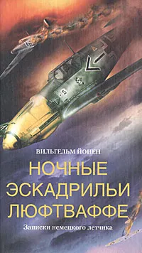 Обложка книги Ночные эскадрильи люфтваффе. Записки немецкого летчика, Вильгельм Йонен