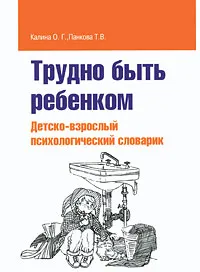 Обложка книги Трудно быть ребенком. Детско-взрослый психологический словарик, О. Г. Калина, Т. В. Панкова