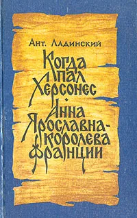 Обложка книги Когда пал Херсонес. Анна Ярославна - королева Франции, Ладинский Антонин Петрович