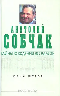 Обложка книги Анатолий Собчак: тайны хождения во власть, Шутов Юрий Титович