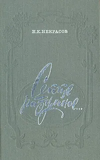 Обложка книги Сейте разумное…: Очерки о жизни и творчестве Н. А. Некрасова, Н. К. Некрасов