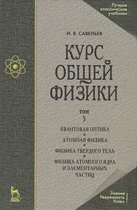 Обложка книги Курс общей физики. В 5 томах. Том 5. Квантовая оптика. Атомная физика. Физика твердого тела. Физика атомного ядра и элементарных частиц, И. В. Савельев