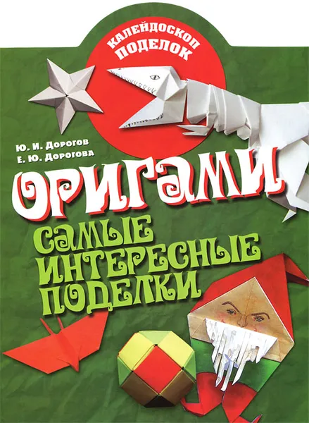 Обложка книги Оригами. Самые интересные поделки, Ю. И. Дорогов, Е. Ю. Дорогова