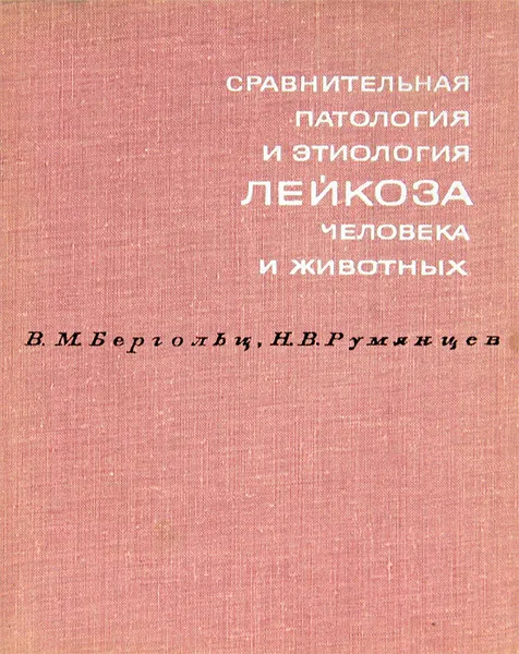 Обложка книги Сравнительная патология и этиология лейкоза человека и животных, В. М. Бергольц, Н. В. Румянцев