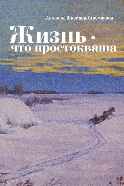 Обложка книги Жизнь - что простокваша, Антонина Шнайдер-Стремякова