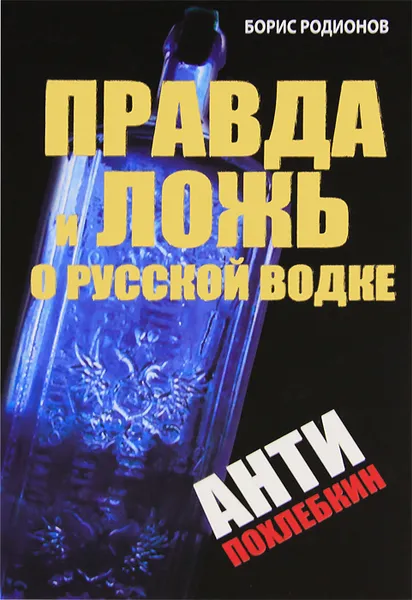 Обложка книги Правда и ложь о русской водке. АнтиПохлебкин, Борис Родионов