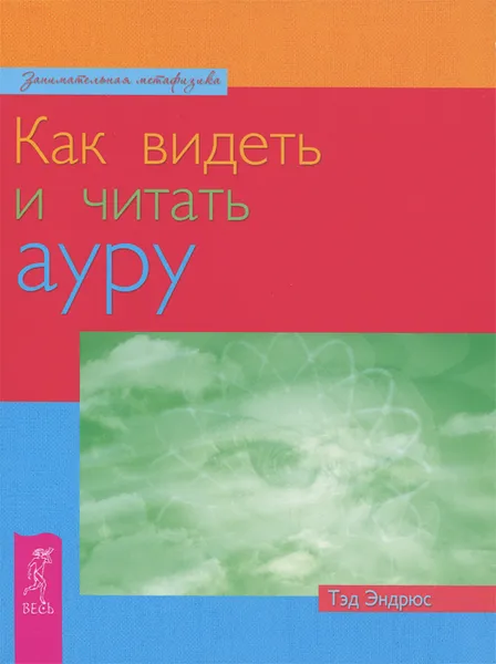 Обложка книги Как видеть и читать ауру, Тэд Эндрюс