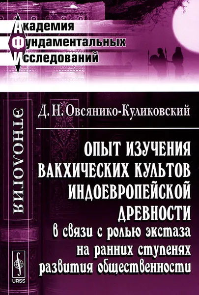 Обложка книги Опыт изучения вакхических культов индоевропейской древности в связи с ролью экстаза на ранних ступенях развития общественности, Д. Н. Овсянико-Куликовский