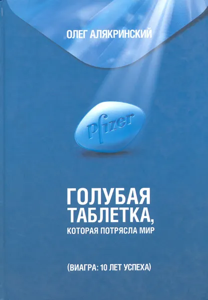 Обложка книги Голубая таблетка, которая потрясла мир (Виагра: 10 лет успеха), Алякринский Олег Александрович