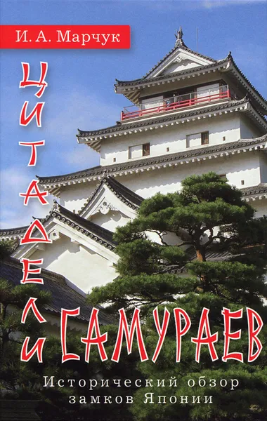 Обложка книги Цитадели самураев. Исторический обзор замков Японии, Марчук Иван Александрович