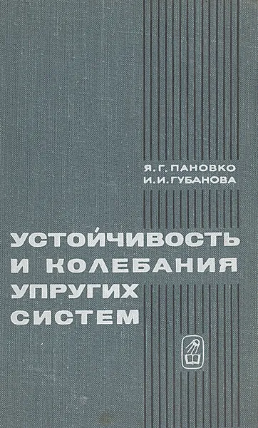 Обложка книги Устойчивость и колебания упругих систем. Современные концепции, парадоксы и ошибки, Я. Г. Пановко, И. И. Губанова