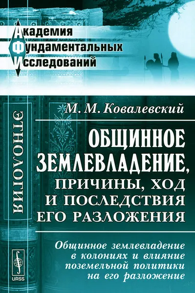 Обложка книги Общинное землевладение, причины, ход и последствия его разложения. Общинное землевладение в колониях и влияние поземельной политики на его разложение, М. М. Ковалевский