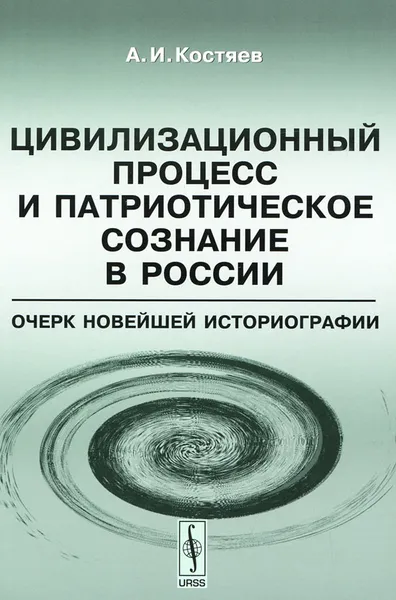 Обложка книги Цивилизационный процесс и патриотическое сознание в России. Очерк новейшей историографии, А. И. Костяев