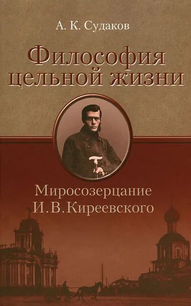 Обложка книги Философия цельной жизни. Миросозерцание И. В. Киреевского, А. К. Судаков