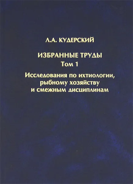 Обложка книги Л. А. Кудерский. Избранные труды. Том 1. Исследования по ихтиологии, рыбному хозяйству и смежным дисциплинам, Л. А. Кудерский