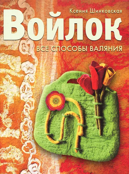 Обложка книги Войлок. Все способы валяния, Ксения Шинковская