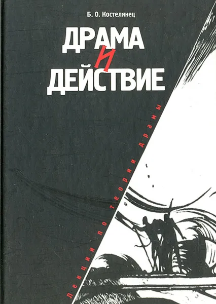 Обложка книги Драма и действие. Лекции по теории драмы, Костелянец Борис Осипович