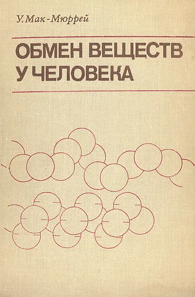 Обложка книги Обмен веществ у человека. Основы учения о взаимосвязи биохимии с физиологией и патологией, У. Мак-Мюррей