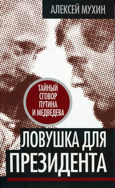 Обложка книги Ловушка для Президента. Тайный сговор Путина и Медведева, Мухин Алексей Алексеевич