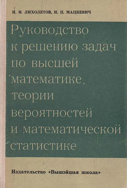 Обложка книги Руководство к решению задач по высшей математике, теории вероятностей и математической статистике, И. И. Лихолетов, И. П. Мацкевич