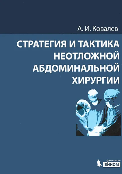 Обложка книги Стратегия и тактика неотложной абдоминальной хирургии, А. И. Ковалев