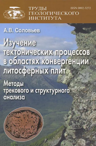 Обложка книги Изучение тектонических процессов в областях конвергенции литосферных плит. Методы трекового и структурного анализа, А. В. Соловьев