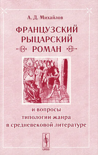 Обложка книги Французский рыцарский роман и вопросы типологии жанра в средневековой литературе, А. Д. Михайлов