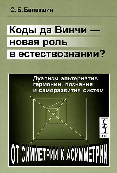 Обложка книги Коды да Винчи - новая роль в естествознании? Дуализм альтернатив гармонии, познания и саморазвития систем, О. Б. Балакшин