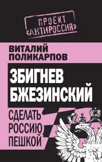 Обложка книги Збигнев Бжезинский. Сделать Россию пешкой, Поликарпов Виталий Семенович