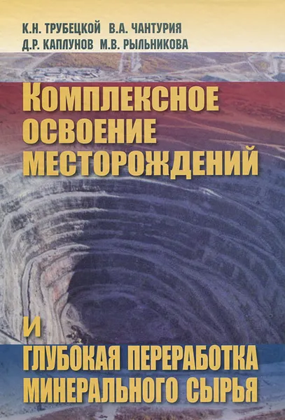 Обложка книги Комплексное освоение месторождений и глубокая переработка минерального сырья, К. Н. Трубецкой, В. А. Чантурия, Д. Р. Каплунов, М. В. Рыльникова