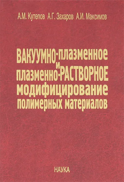 Обложка книги Вакуумно-плазменное и плазменно-растворное модифицирование полимерных материалов, А. М. Кутепов, А. Г. Захаров, А. И. Максимов