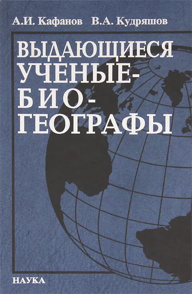 Обложка книги Выдающиеся ученые-биогеографы, А. И. Кафанов, В. А. Кудряшов