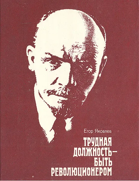 Обложка книги Трудная должность — быть революционером, Е. Яковлев