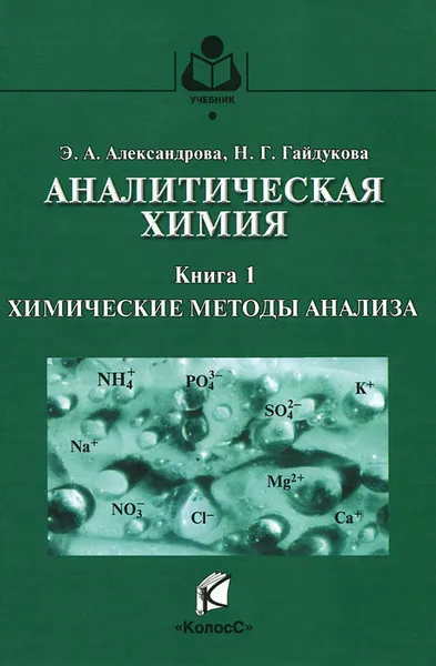 Обложка книги Аналитическая химия. Теоретические основы и лабораторный практикум. В 2 книгах. Книга 1. Химические методы анализа, Э. А. Александрова, Н. Г. Гайдукова