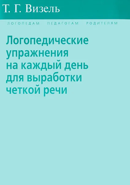 Обложка книги Логопедические упражнения на каждый день для выработки четкой речи, Визель Татьяна Григорьевна