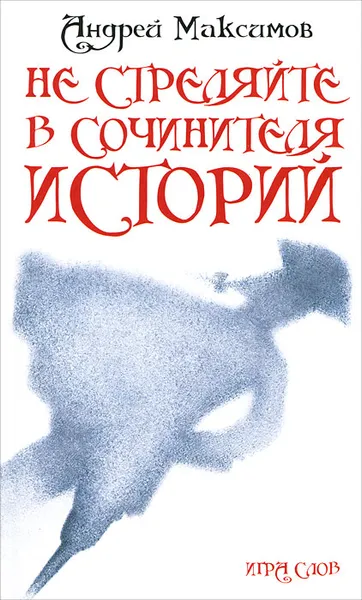 Обложка книги Не стреляйте в Сочинителя Историй!, Андрей Максимов