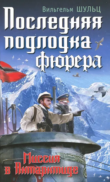 Обложка книги Последняя подлодка фюрера. Миссия в Антарктиде, Вильгельм Шульц