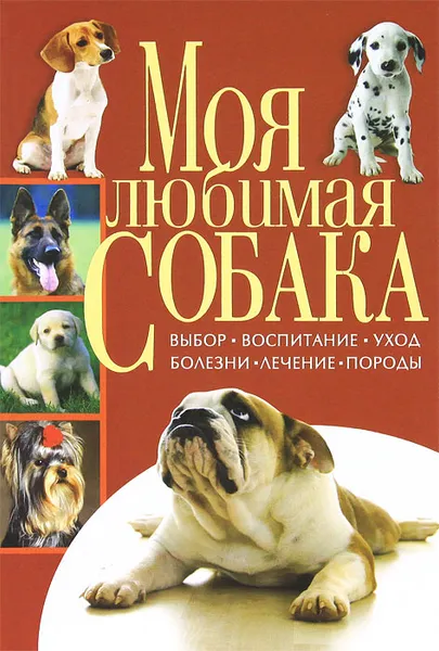 Обложка книги Моя любимая собака. Выбор, воспитание, уход, болезни, лечение, породы, Т. В. Скиба