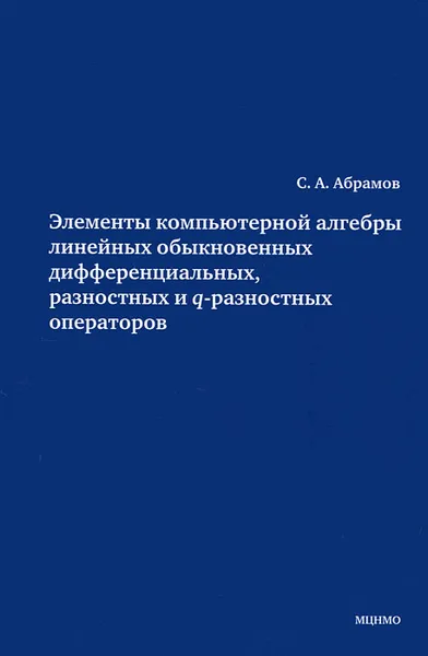 Обложка книги Элементы компьютерной алгебры линейных обыкновенных дифференциальных, разностных и q-разностных операторов, С. А. Абрамов