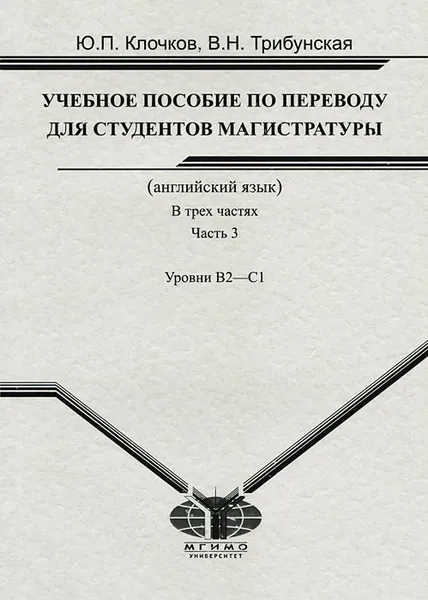 Обложка книги Учебное пособие по переводу для студентов магистратуры. Английский язык. В 3 частях. Часть 3. Уровни B2 - C1, Ю. П. Клочков, В. Н. Трибунская