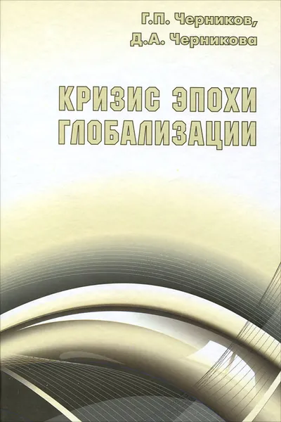 Обложка книги Кризис эпохи глобализации, Г. П. Черников, Д. А. Черникова