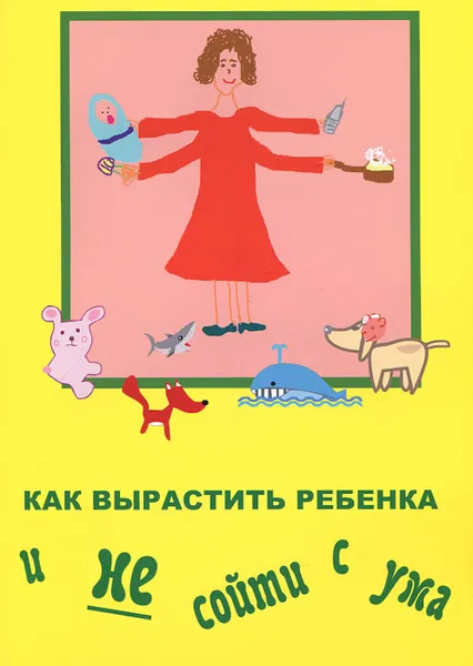 Обложка книги Как вырастить ребенка и не сойти с ума, А. Павлова