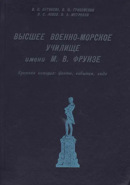 Обложка книги Высшее военно-морское училище имени М. В. Фрунзе. Краткая история: факты, события, люди, В. В. Антонова, В. Ю. Грибовский, В. С. Лобов, В. А. Мотрохов