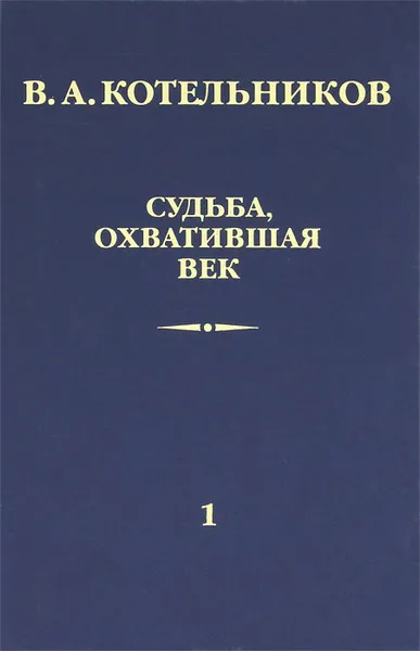 Обложка книги Судьба, охватившая век. В 2 томах. Том 1. Воспоминания коллег, В. А. Котельников