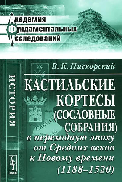 Обложка книги Кастильские кортесы (сословные собрания) в переходную эпоху от Средних веков к Новому времени (1188-1520), В. К. Пискорский