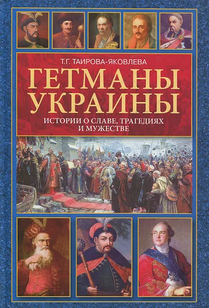 Обложка книги Гетманы Украины. Истории о славе, трагедиях и мужестве, Т. Г. Таирова-Яковлева