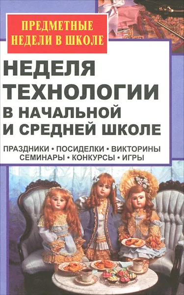 Обложка книги Неделя технологии в начальной и средней школе. Праздники, посиделки, викторины, семинары, конкурсы, игры, Ольга Павлова