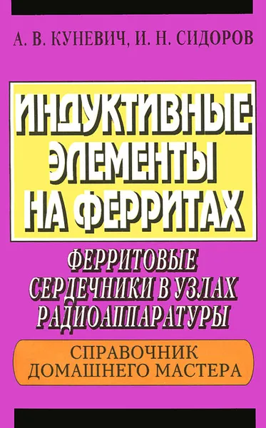 Обложка книги Индуктивные элементы на ферритах. Ферритовые сердечники в узлах радиоаппаратуры, А. В. Куневич, И. Н. Сидоров