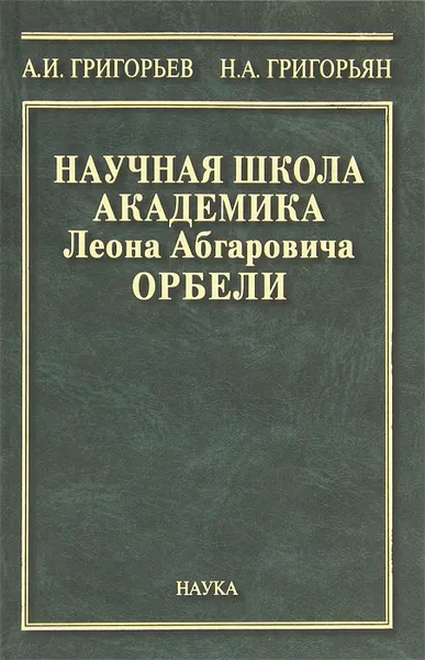 Обложка книги Научная школа академика Леона Абгаровича Орбели, А. И. Григорьев, Н. А. Григорьян